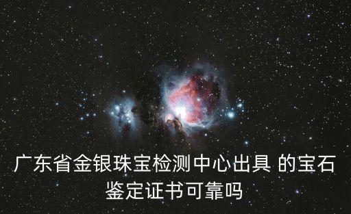 廣東省金銀珠寶檢測中心出具 的寶石鑒定證書可靠嗎