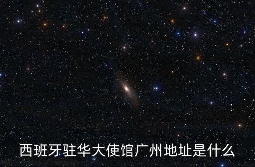 西班牙駐廣州，西班牙駐華大使館廣州地址是什么