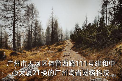 廣州市天河區體育西路111號建和中心大廈21樓的廣州淘省網絡科技