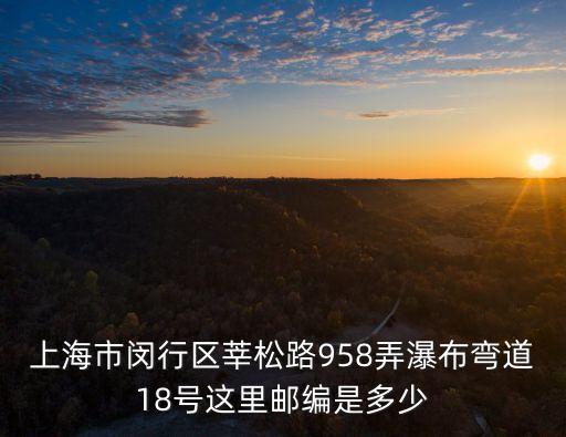 上海市閔行區(qū)莘松路958弄瀑布彎道18號這里郵編是多少