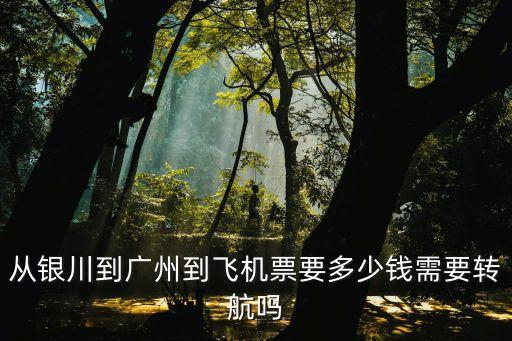 從銀川到廣州到飛機票要多少錢需要轉航嗎
