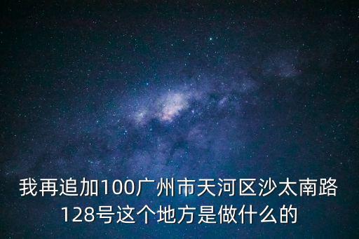廣州禧上坊資料，我再追加100廣州市天河區沙太南路128號這個地方是做什么的