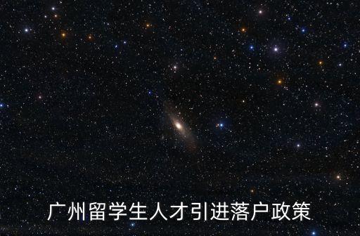 廣州留學(xué)生政策2015，廣州留學(xué)生人才引進落戶政策
