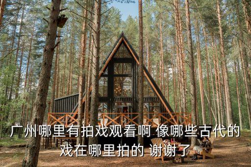 廣州哪里有拍戲觀看啊 像哪些古代的戲在哪里拍的 謝謝了