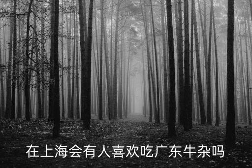 上海市對(duì)廣東燒臘喜歡嗎，在上海會(huì)有人喜歡吃廣東牛雜嗎