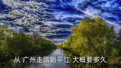 從 廣州走路到平江 大概要多久