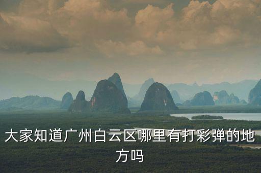 大家知道廣州白云區哪里有打彩彈的地方嗎