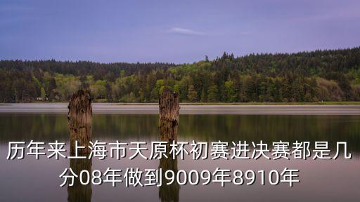 歷年來上海市天原杯初賽進決賽都是幾分08年做到9009年8910年