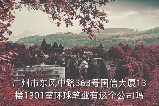 廣州市東風中路363號國信大廈13樓1301室環球筆業有這個公司嗎
