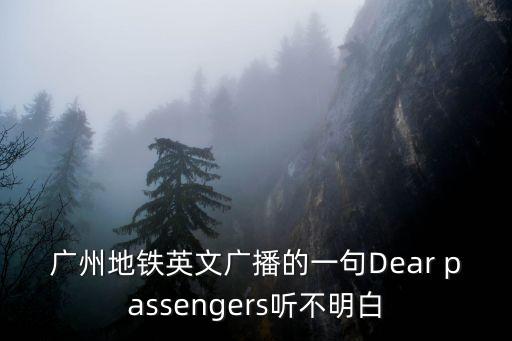 廣州地鐵英文廣播的一句Dear passengers聽不明白