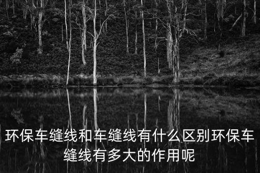 環保車縫線和車縫線有什么區別環保車縫線有多大的作用呢