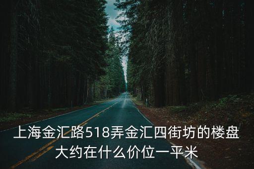 上海金匯路518弄金匯四街坊的樓盤大約在什么價位一平米