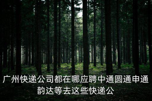 廣州快遞公司都在哪應聘中通圓通申通韻達等去這些快遞公