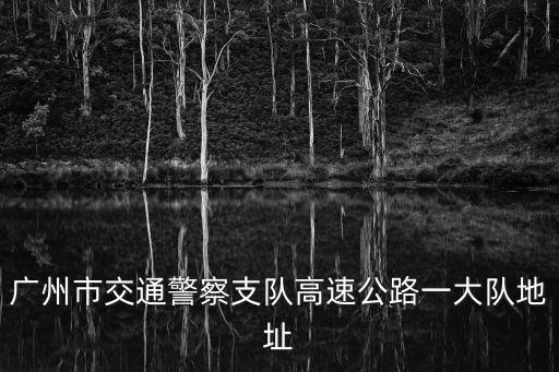 廣州市交通警察支隊高速公路一大隊地址