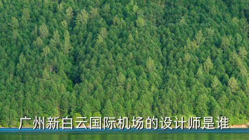 廣州建筑師何其林簡(jiǎn)介，廣州新白云國(guó)際機(jī)場(chǎng)的設(shè)計(jì)師是誰(shuí)
