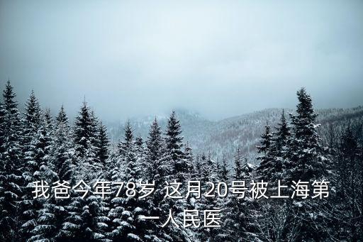 我爸今年78歲 這月20號被上海第一人民醫