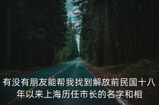 有沒有朋友能幫我找到解放前民國十八年以來上海歷任市長的名字和相