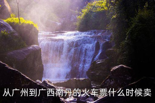廣州到南丹火車票嗎，問廣州到南丹火車票有幾點鐘的還有票多少錢
