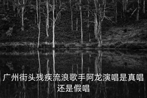 廣州街頭殘疾流浪歌手阿龍演唱是真唱還是假唱