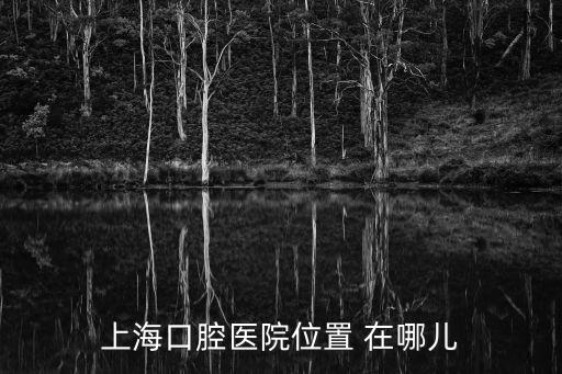 上海市口腔醫(yī)院地址及聯(lián)系電話，上海口腔醫(yī)院位置 在哪兒