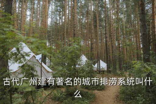 廣州城市水系，古代廣州建有著名的城市排澇系統叫什么