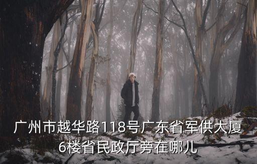 廣州市越華路118號廣東省軍供大廈6樓省民政廳旁在哪兒