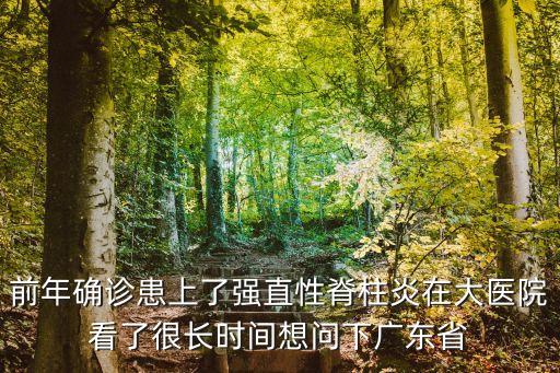 廣州大華仁劉序仁，前年確診患上了強(qiáng)直性脊柱炎在大醫(yī)院看了很長(zhǎng)時(shí)間想問(wèn)下廣東省
