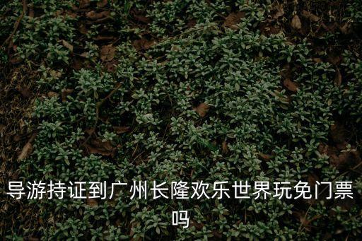 導游持證到廣州長隆歡樂世界玩免門票嗎