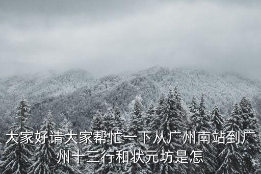 大家好請大家幫忙一下從廣州南站到廣州十三行和狀元坊是怎