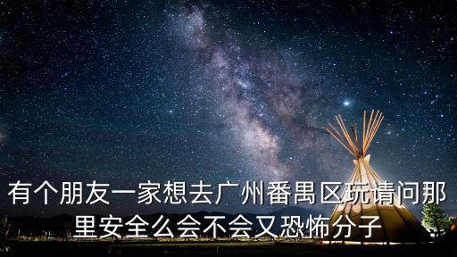 有個朋友一家想去廣州番禺區玩請問那里安全么會不會又恐怖分子