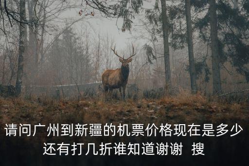 廣州到新疆伊犁航班，請問廣州到新疆的機票價格現在是多少還有打幾折誰知道謝謝  搜
