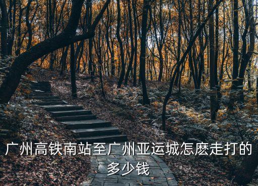 廣州南站到廣州亞運(yùn)城，廣州高鐵南站至廣州亞運(yùn)城怎麼走打的多少錢