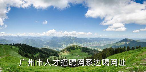 廣州市人才招聘網系邊噶網址