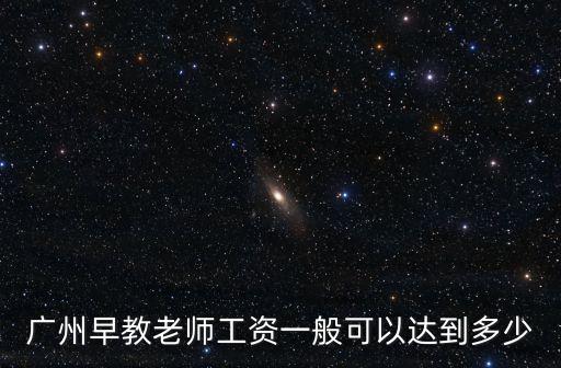 廣州早教老師工資一般可以達到多少