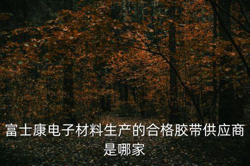 富士康電子材料生產的合格膠帶供應商是哪家