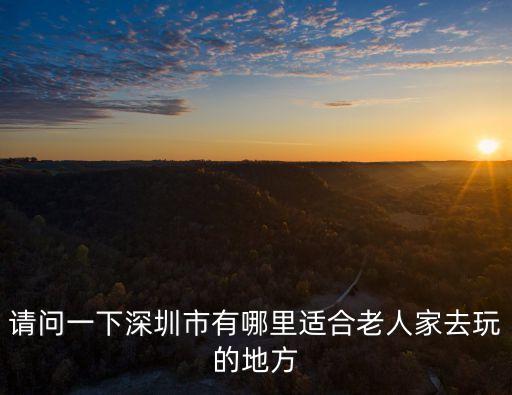 深圳老年人 休閑去處，深圳有哪些地方適合中老年人玩的