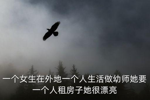 一個女生在外地一個人生活做幼師她要一個人租房子她很漂亮