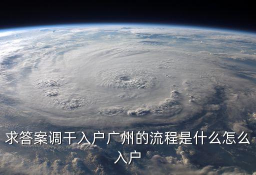 求答案調(diào)干入戶廣州的流程是什么怎么入戶