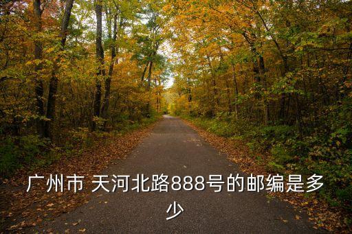 廣州天河北路 郵編，天河北路郵編多少