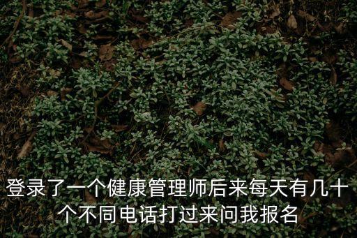 廣州純曦健康管理，登錄了一個健康管理師后來每天有幾十個不同電話打過來問我報名