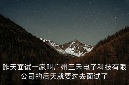 昨天面試一家叫廣州三禾電子科技有限公司的后天就要過去面試了