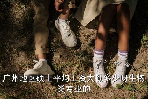 廣州地區碩士平均工資大概多少呀生物類專業的