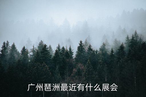廣州琶洲最近有什么展會