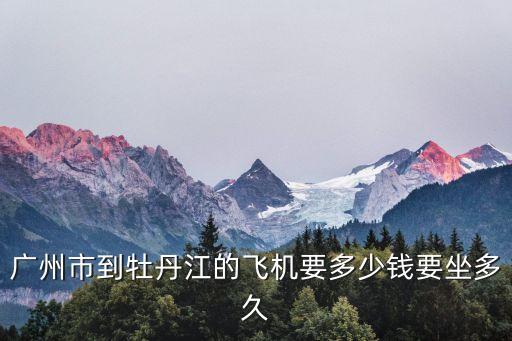 廣州市到牡丹江的飛機要多少錢要坐多久