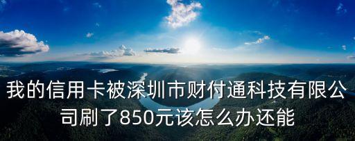 深圳歐象網(wǎng)絡(luò)科技有限公司，我的信用卡被深圳市財付通科技有限公司刷了850元該怎么辦還能
