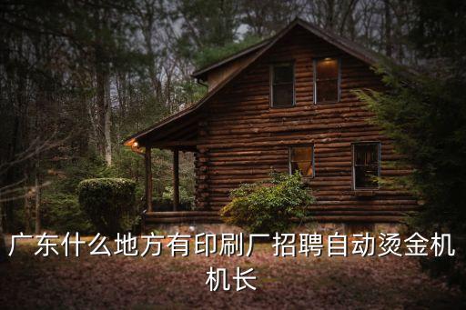 廣東什么地方有印刷廠招聘自動燙金機機長