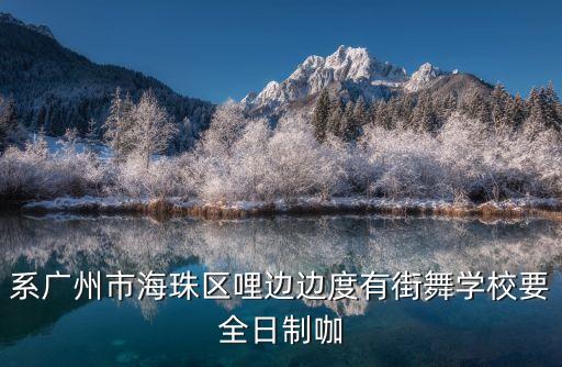 系廣州市海珠區哩邊邊度有街舞學校要全日制咖