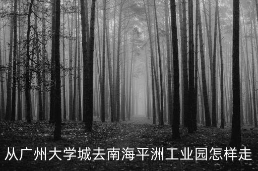 從廣州大學城去南海平洲工業園怎樣走