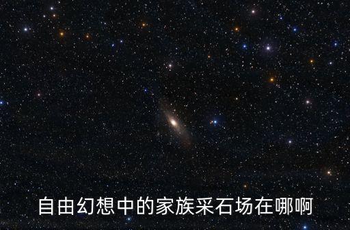 自由幻想中的家族采石場在哪啊