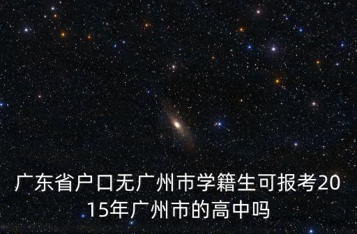 廣東省戶口無廣州巿學籍生可報考2015年廣州市的高中嗎